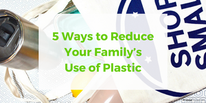 5 Ways to Reduce Your Family’s Use of Plastic